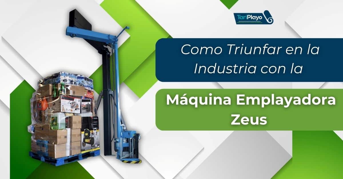 como triunfar en la industria con la maquina emplayadora zeus de tariplayo